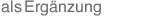 als Erg&auml;nzung